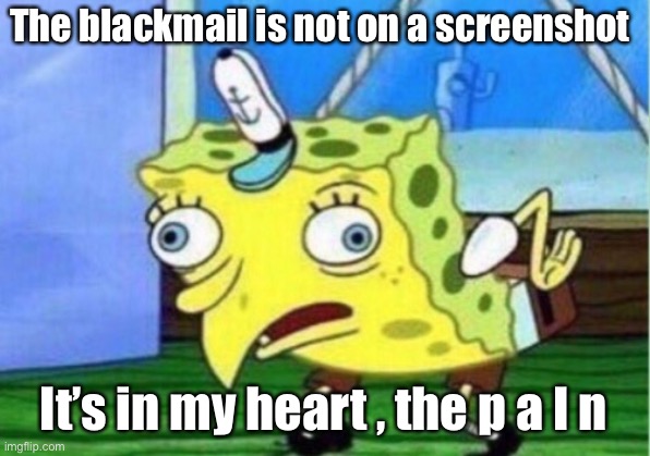L m f a 0 - | The blackmail is not on a screenshot; It’s in my heart , the p a I n | image tagged in memes,mocking spongebob | made w/ Imgflip meme maker