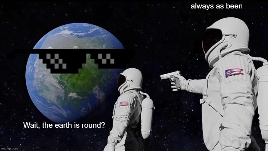 eat that flat earthers! | always as been; Wait, the earth is round? | image tagged in memes,always has been | made w/ Imgflip meme maker