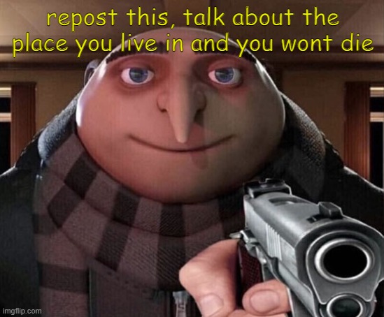 Gru Gun | repost this, talk about the place you live in and you wont die | image tagged in gru gun | made w/ Imgflip meme maker