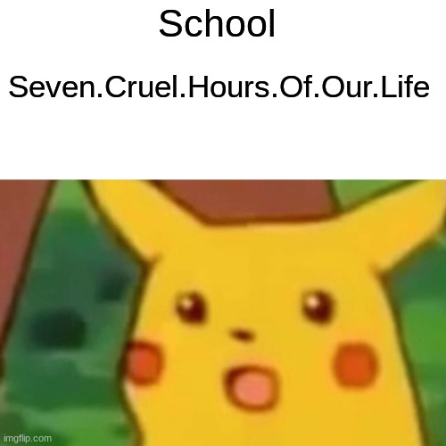 Surprised Pikachu Meme | School; Seven.Cruel.Hours.Of.Our.Life | image tagged in memes,surprised pikachu | made w/ Imgflip meme maker