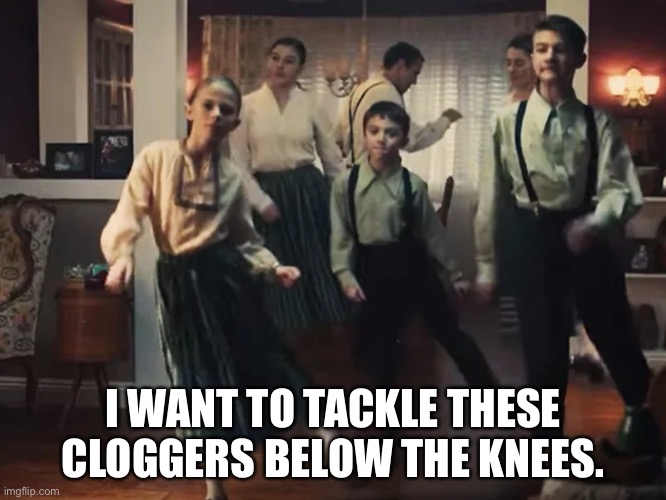 Geico clogging | I WANT TO TACKLE THESE CLOGGERS BELOW THE KNEES. | image tagged in geico clogging | made w/ Imgflip meme maker