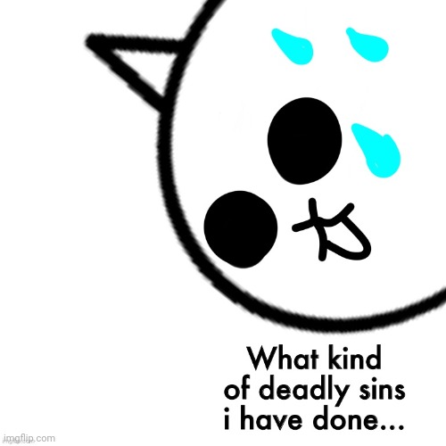 ... | image tagged in what kind of deadly sins i have done | made w/ Imgflip meme maker