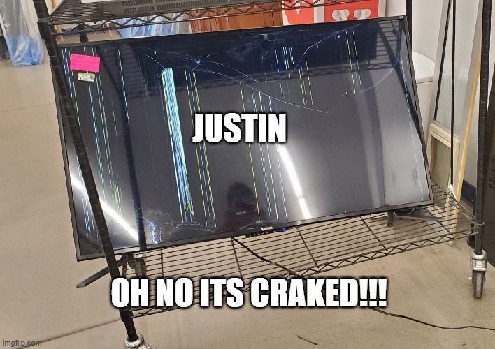 Broken tv | JUSTIN; OH NO ITS CRAKED!!! | image tagged in broken tv | made w/ Imgflip meme maker