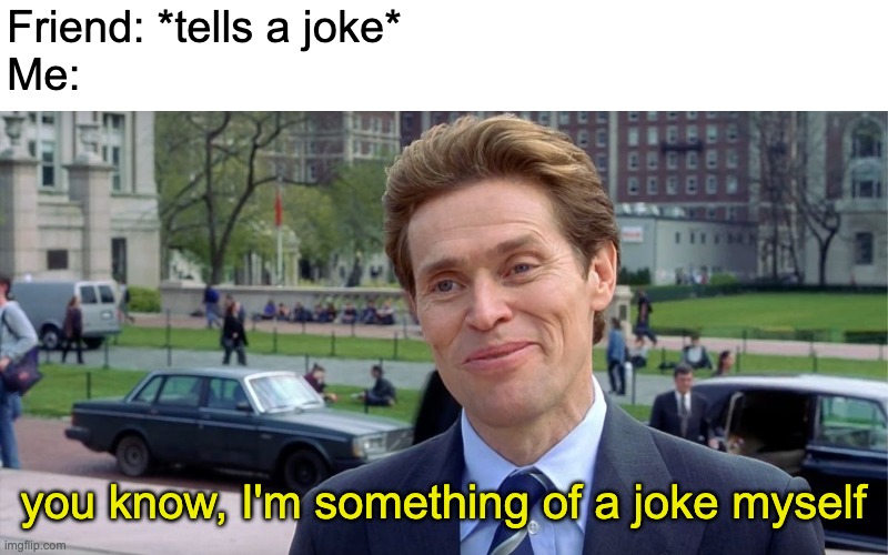 You know, I'm something of a scientist myself | Friend: *tells a joke*
Me:; you know, I'm something of a joke myself | image tagged in you know i'm something of a scientist myself | made w/ Imgflip meme maker