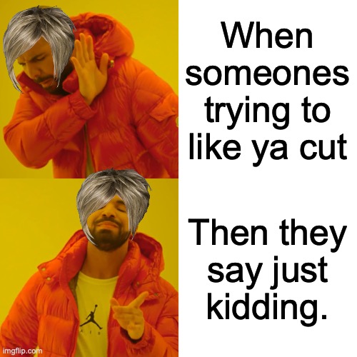 Drake Hotline Bling | When someones trying to like ya cut; Then they say just kidding. | image tagged in memes,drake hotline bling | made w/ Imgflip meme maker