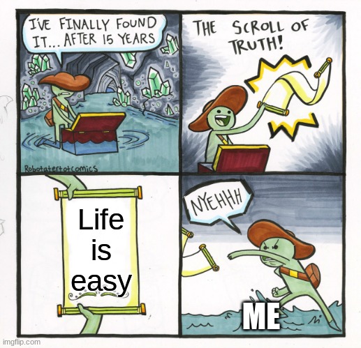 The Scroll Of Truth | Life is easy; ME | image tagged in memes,the scroll of truth | made w/ Imgflip meme maker