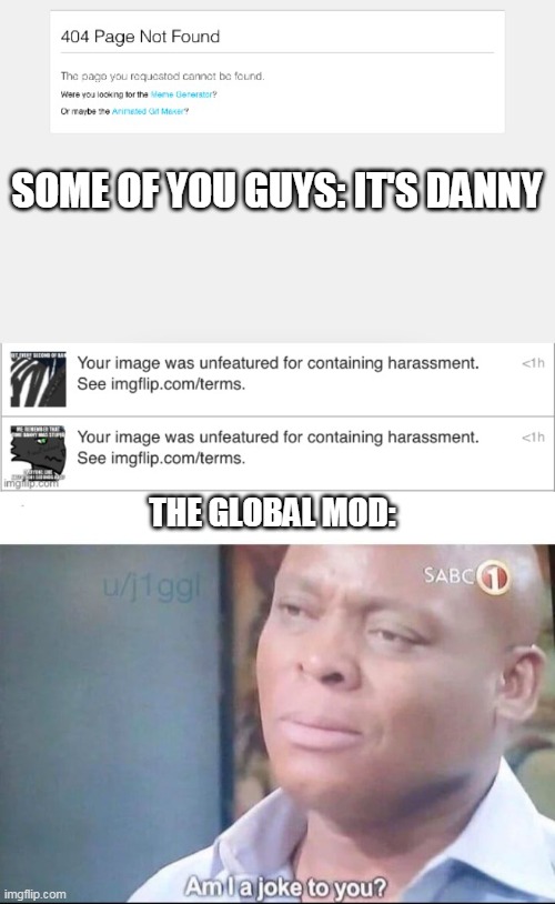 It was a global mod, besides Danny goes by wrong stream and this was in fun (from what I have heard) | SOME OF YOU GUYS: IT'S DANNY; THE GLOBAL MOD: | image tagged in am i a joke to you,swing swong you are wrong | made w/ Imgflip meme maker