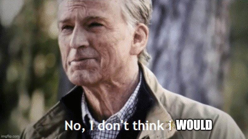 No, i dont think i will | WOULD | image tagged in no i dont think i will | made w/ Imgflip meme maker