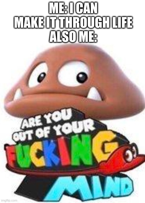 having a bad time from school | ME: I CAN MAKE IT THROUGH LIFE
ALSO ME: | image tagged in memes,funny,goomba,mario,bruh | made w/ Imgflip meme maker