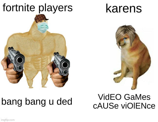 Buff Doge vs. Cheems Meme | fortnite players; karens; bang bang u ded; VidEO GaMes cAUSe viOlENce | image tagged in memes,buff doge vs cheems | made w/ Imgflip meme maker