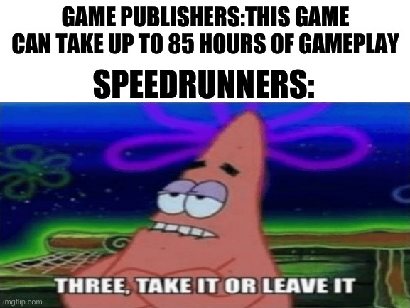 for real though | GAME PUBLISHERS:THIS GAME CAN TAKE UP TO 85 HOURS OF GAMEPLAY; SPEEDRUNNERS: | image tagged in patrick star | made w/ Imgflip meme maker