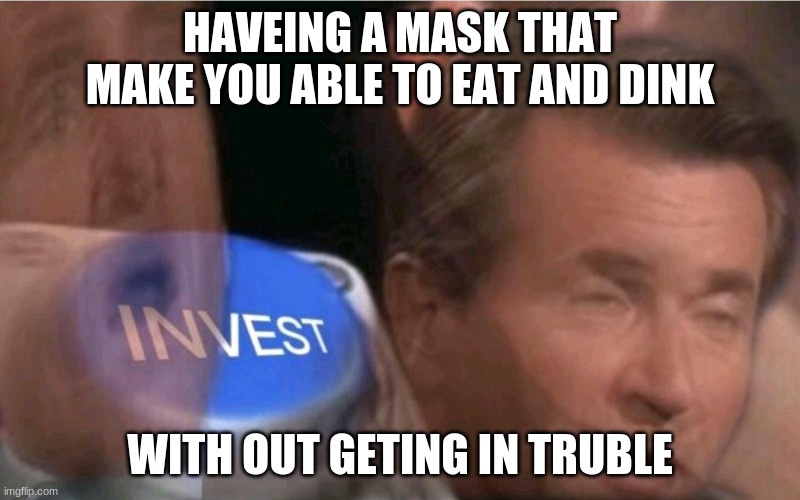 investing | HAVEING A MASK THAT MAKE YOU ABLE TO EAT AND DINK; WITH OUT GETING IN TRUBLE | image tagged in invest,funny memes,news | made w/ Imgflip meme maker