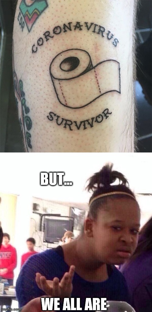 ANYONE ALIVE IS A SURVIVOR | BUT... WE ALL ARE | image tagged in memes,black girl wat,tattoos,bad tattoos,covid-19,coronavirus | made w/ Imgflip meme maker