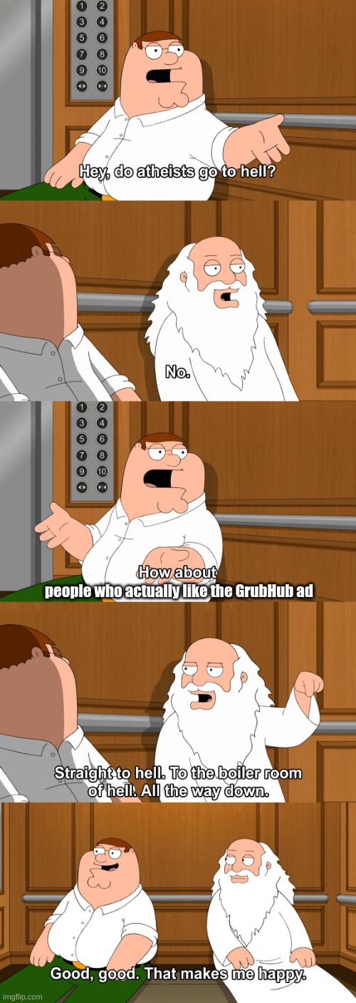 Upvote if this is true or you go to hell | people who actually like the GrubHub ad | image tagged in peter's talk with god,grubhub,cringe | made w/ Imgflip meme maker