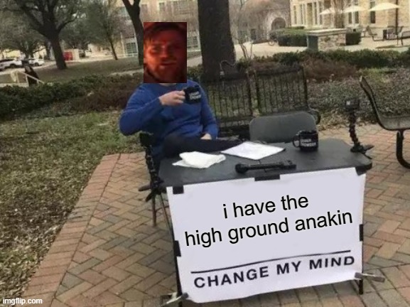 the ultimate crossover | i have the high ground anakin | image tagged in memes,change my mind | made w/ Imgflip meme maker