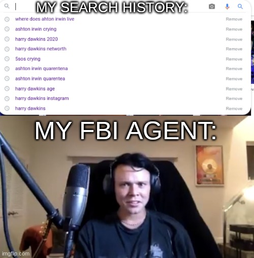 Ashton Irwin meme | MY SEARCH HISTORY:; MY FBI AGENT: | image tagged in ashtonirwin,5sos,calumhood,lukehemmings,fivesecondsofsummer | made w/ Imgflip meme maker