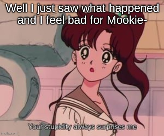 But why tf did Trap or FFA ask her into dm's- | Well I just saw what happened and I feel bad for Mookie- | image tagged in your stupidity always surprises me | made w/ Imgflip meme maker