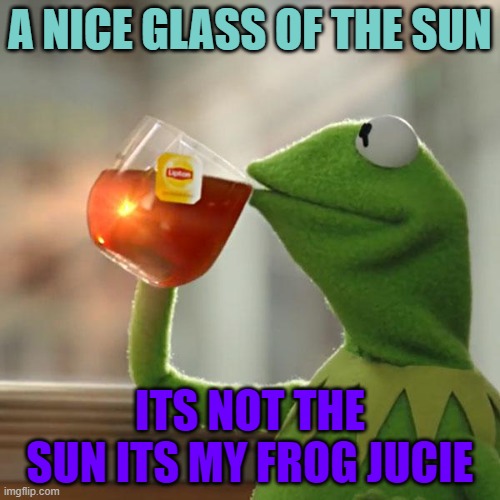 But That's None Of My Business Meme | A NICE GLASS OF THE SUN; ITS NOT THE SUN ITS MY FROG JUCIE | image tagged in memes,but that's none of my business,kermit the frog | made w/ Imgflip meme maker