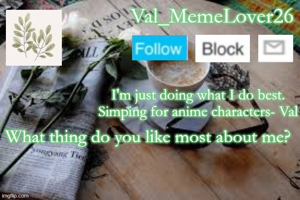 h m m | What thing do you like most about me? | image tagged in val temp 5 | made w/ Imgflip meme maker