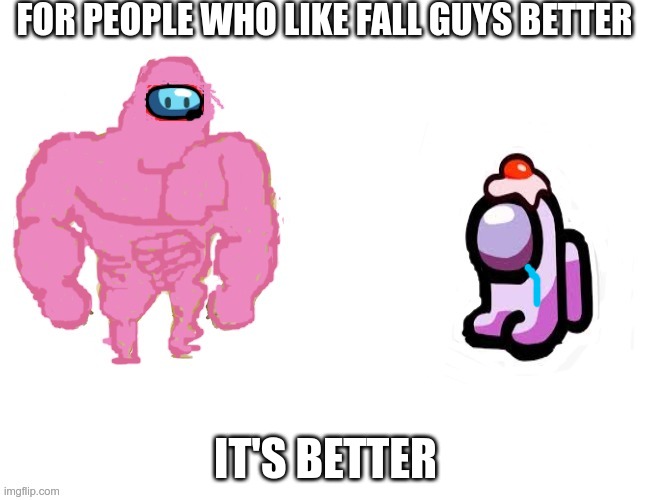 it's better | FOR PEOPLE WHO LIKE FALL GUYS BETTER; IT'S BETTER | image tagged in fall guys vs among us | made w/ Imgflip meme maker