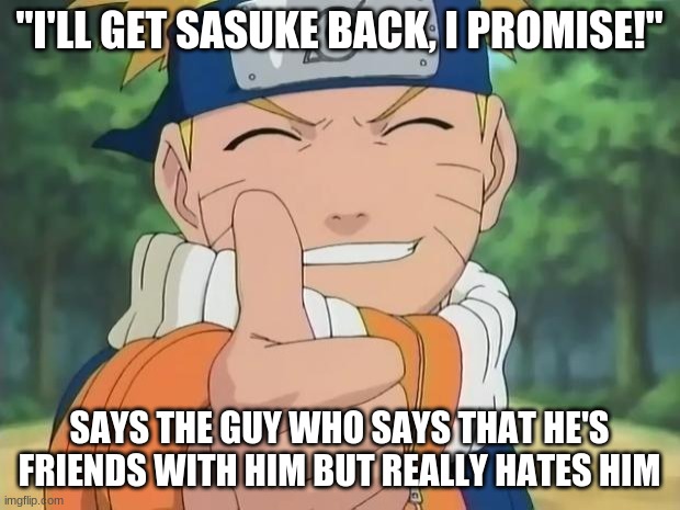 naruto thumbs up | "I'LL GET SASUKE BACK, I PROMISE!"; SAYS THE GUY WHO SAYS THAT HE'S FRIENDS WITH HIM BUT REALLY HATES HIM | image tagged in naruto thumbs up | made w/ Imgflip meme maker