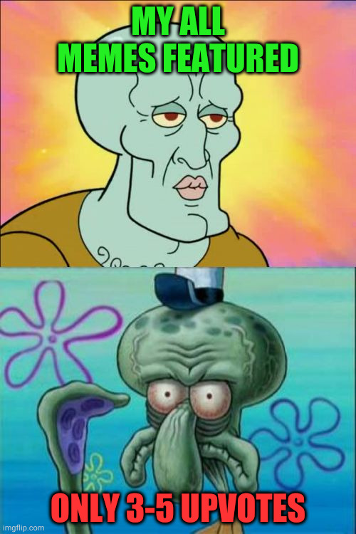 Fact | MY ALL MEMES FEATURED; ONLY 3-5 UPVOTES | image tagged in memes,squidward,featured,upvote,upvotes | made w/ Imgflip meme maker