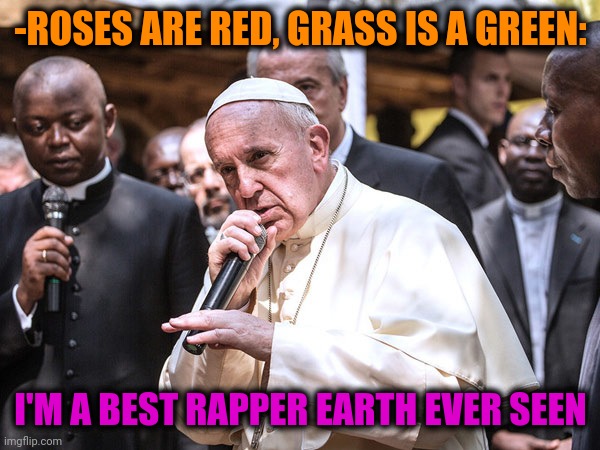 -Follow any twit. | -ROSES ARE RED, GRASS IS A GREEN:; I'M A BEST RAPPER EARTH EVER SEEN | image tagged in rapper pope,trap,hiphop,mental illness,god religion universe,singing batman | made w/ Imgflip meme maker