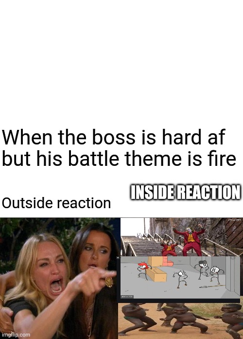 When the boss is hard af but his battle theme is fire; INSIDE REACTION; Outside reaction | image tagged in blank white template,memes,woman yelling at cat | made w/ Imgflip meme maker