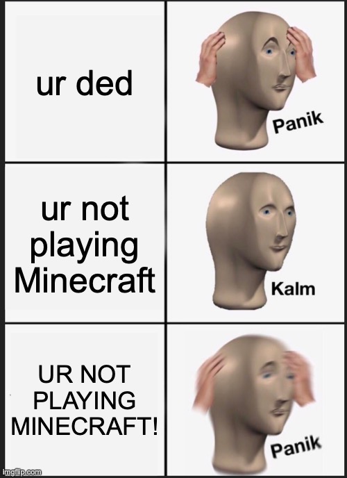 Panik Kalm Panik Meme | ur ded; ur not playing Minecraft; UR NOT PLAYING MINECRAFT! | image tagged in memes,panik kalm panik | made w/ Imgflip meme maker