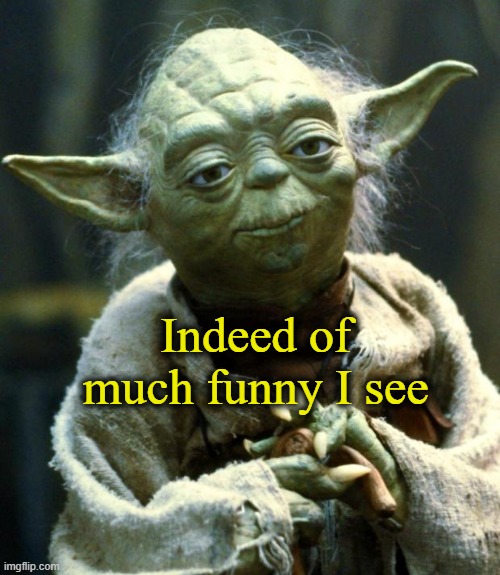 Star Wars Yoda Meme | Indeed of much funny I see | image tagged in memes,star wars yoda | made w/ Imgflip meme maker