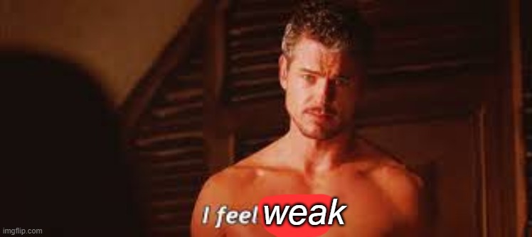 I feel dirty | weak | image tagged in i feel dirty | made w/ Imgflip meme maker