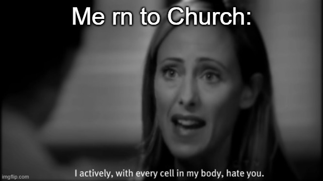 I hate you | Me rn to Church: | image tagged in i hate you | made w/ Imgflip meme maker