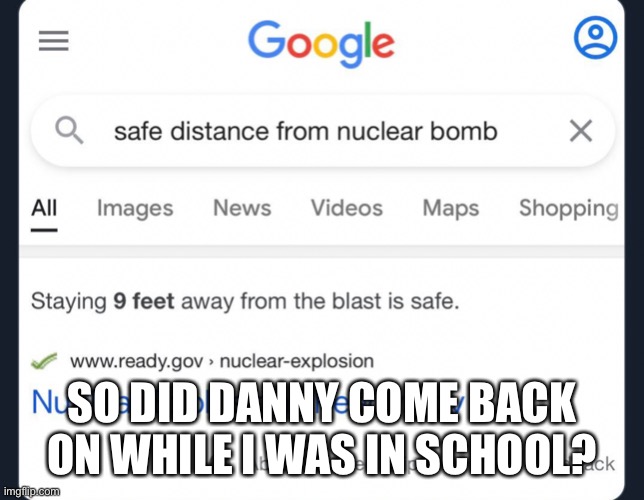 I keep seeing Danny memes, please, just drop it. It’s not worth this fight, the mods will side with him. It happens every time. | SO DID DANNY COME BACK ON WHILE I WAS IN SCHOOL? | made w/ Imgflip meme maker