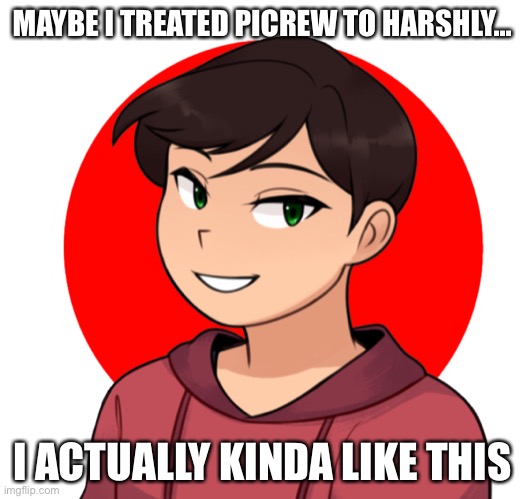 MAYBE I TREATED PICREW TO HARSHLY... I ACTUALLY KINDA LIKE THIS | made w/ Imgflip meme maker