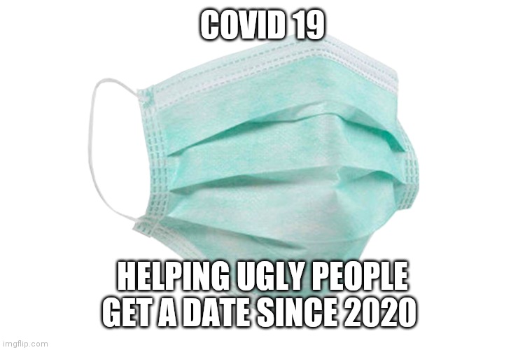 Our time has come | COVID 19; HELPING UGLY PEOPLE GET A DATE SINCE 2020 | image tagged in face mask | made w/ Imgflip meme maker