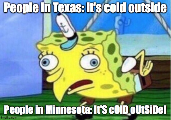 Mocking Spongebob | People in Texas: It's cold outside; People in Minnesota: It'S cOlD oUtSiDe! | image tagged in memes,mocking spongebob,texas,minnesota,cold weather,winter | made w/ Imgflip meme maker