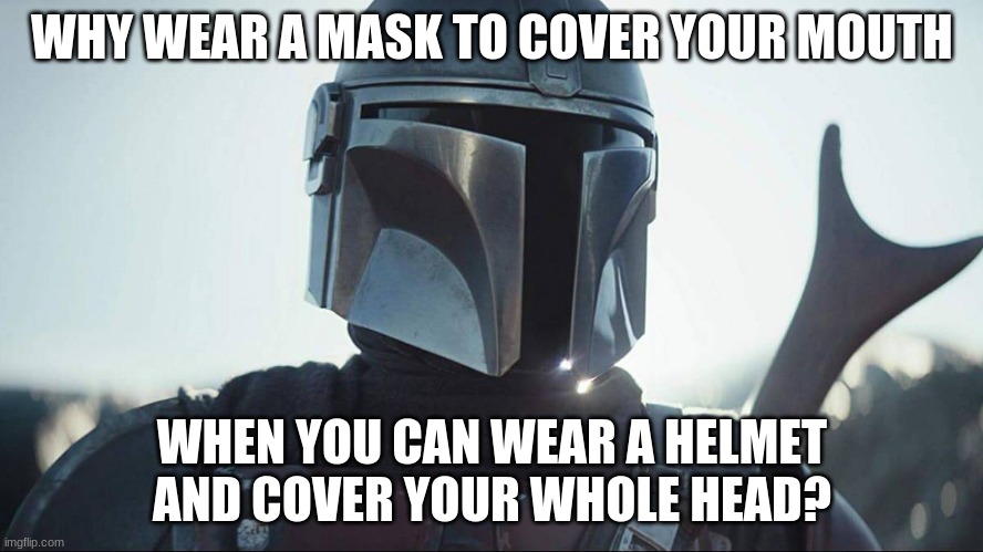 Why wear a mask? | WHY WEAR A MASK TO COVER YOUR MOUTH; WHEN YOU CAN WEAR A HELMET AND COVER YOUR WHOLE HEAD? | image tagged in star wars,memes,mandalorian,mask | made w/ Imgflip meme maker