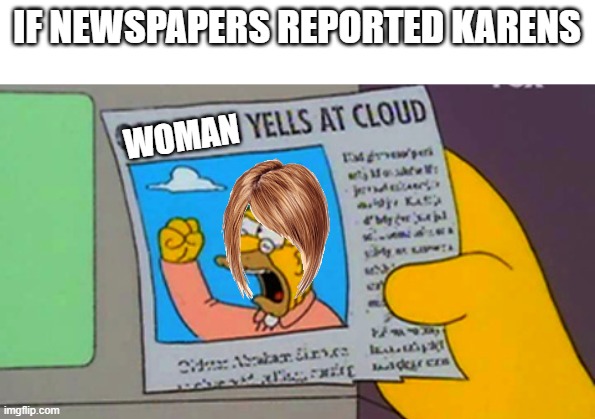 Old man yells at cloud | IF NEWSPAPERS REPORTED KARENS; WOMAN | image tagged in old man yells at cloud,karen,karens | made w/ Imgflip meme maker