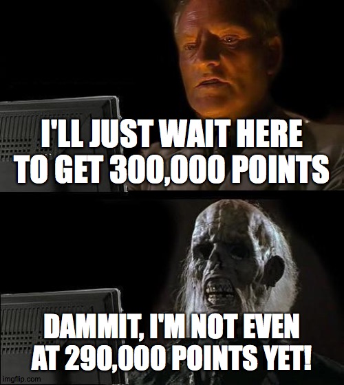 I'll Just Wait Here | I'LL JUST WAIT HERE TO GET 300,000 POINTS; DAMMIT, I'M NOT EVEN AT 290,000 POINTS YET! | image tagged in memes,i'll just wait here,imgflip points | made w/ Imgflip meme maker