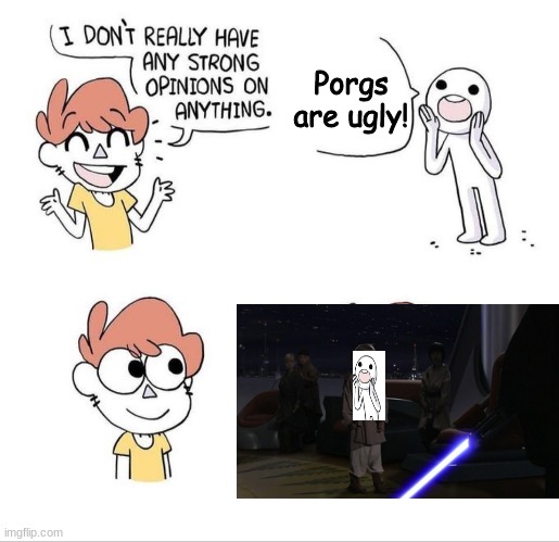 I don't really have any strong opinions on anything - Bluechair | Porgs are ugly! | image tagged in i don't really have any strong opinions on anything - bluechair,star wars,porg | made w/ Imgflip meme maker