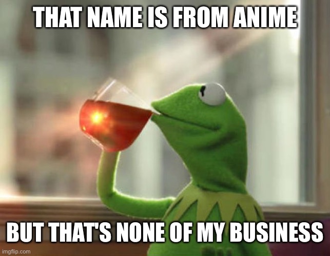 But That's None Of My Business (Neutral) | THAT NAME IS FROM ANIME; BUT THAT'S NONE OF MY BUSINESS | image tagged in memes,but that's none of my business neutral | made w/ Imgflip meme maker