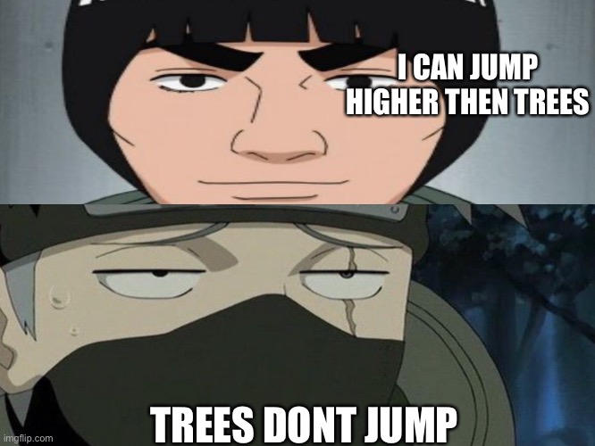 Trees dont jump | I CAN JUMP HIGHER THEN TREES; TREES DONT JUMP | image tagged in kakashi,gai | made w/ Imgflip meme maker