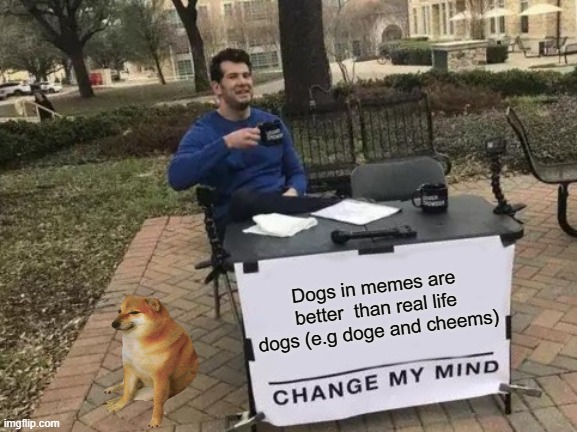 Change My Mind Meme | Dogs in memes are better  than real life dogs (e.g doge and cheems) | image tagged in memes,change my mind,doge,cheems | made w/ Imgflip meme maker