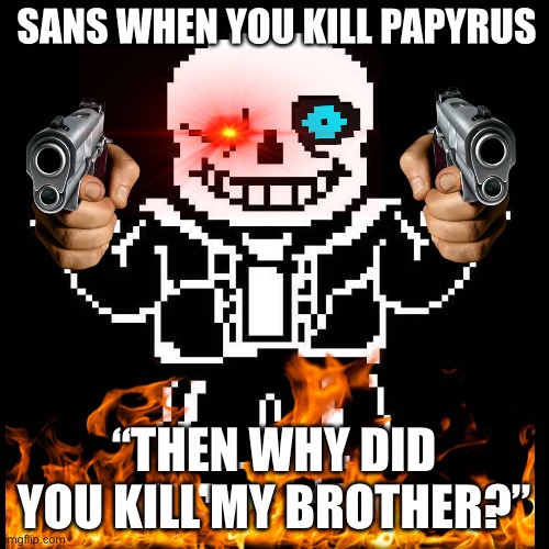 Don’t kill Papyrus UwU | SANS WHEN YOU KILL PAPYRUS; “THEN WHY DID YOU KILL MY BROTHER?” | image tagged in undertale,sans,sans undertale,monika t-posing on sans,funny,fun | made w/ Imgflip meme maker