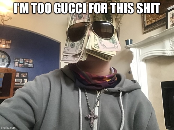 I’M TOO GUCCI FOR THIS SHIT | made w/ Imgflip meme maker