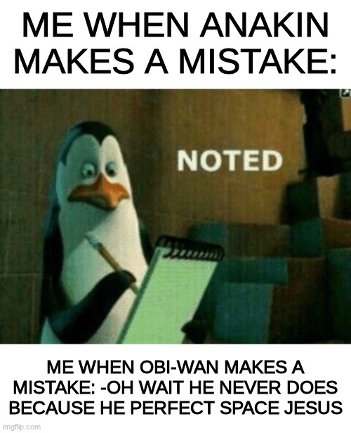 Noted | ME WHEN ANAKIN MAKES A MISTAKE:; ME WHEN OBI-WAN MAKES A MISTAKE: -OH WAIT HE NEVER DOES BECAUSE HE PERFECT SPACE JESUS | image tagged in noted | made w/ Imgflip meme maker