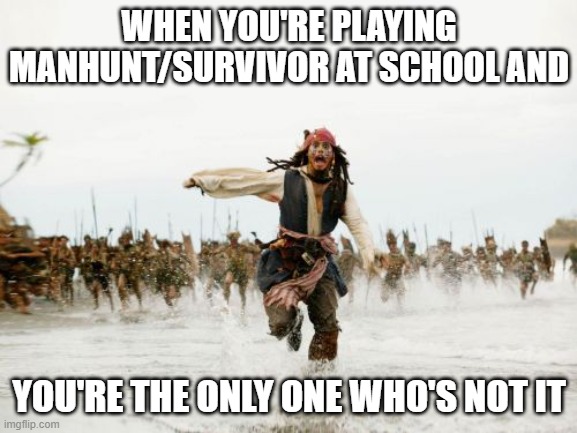 Jack Sparrow Being Chased |  WHEN YOU'RE PLAYING MANHUNT/SURVIVOR AT SCHOOL AND; YOU'RE THE ONLY ONE WHO'S NOT IT | image tagged in memes,jack sparrow being chased | made w/ Imgflip meme maker