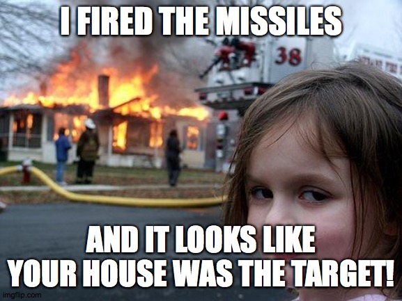Disaster Girl Meme | I FIRED THE MISSILES; AND IT LOOKS LIKE YOUR HOUSE WAS THE TARGET! | image tagged in memes,disaster girl,missles,target | made w/ Imgflip meme maker