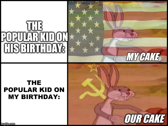 the teacher when he doesn't let me have his cake: thats up to him, HER WHEN I DONT LET HIM: YOU HAVE TO SHARE W EVERYONE | THE POPULAR KID ON HIS BIRTHDAY:; MY CAKE; THE POPULAR KID ON MY BIRTHDAY:; OUR CAKE | image tagged in capitalist and communist,unpopular opinion puffin,middle school | made w/ Imgflip meme maker