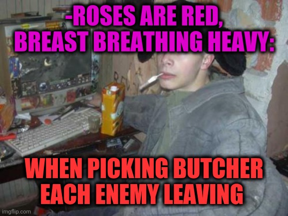 -Hooked by memes. | -ROSES ARE RED, BREAST BREATHING HEAVY:; WHEN PICKING BUTCHER EACH ENEMY LEAVING | image tagged in dota 2,characters,cyber monday,warcraft,struggling,star vs the forces of evil | made w/ Imgflip meme maker